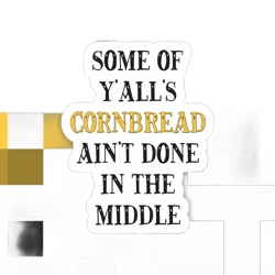 Some of Y’alls Cornbread Ain’t Done in the Middle Sticker